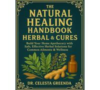 The Natural Healing Handbook Herbal & Cures; Build Your Home Apothecary with Safe, Effective Herbal Solutions for Common Ailments & Wellness