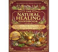 The Natural Healing Handbook: Herbal Cures, Daily Detox Protocols, and Natural Approaches to Optimal Health