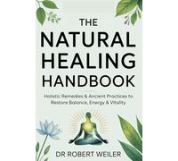The Natural Healing Handbook: Holistic Remedies & Ancient Practices to Restore Balance, Energy & Vitality
