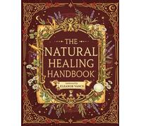 The Natural Healing Handbook: Master Every Herbal Remedy You'll Ever Need