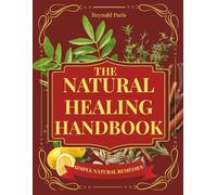 The Natural Healing Handbook: Proven Herbal Remedies, Healing Recipes & Holistic Practices to Boost Immunity, Relieve Pain, Improve Sleep & Restore Balance Naturally