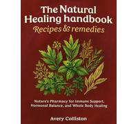 The Natural healing handbook recipes & remedies; Nature’s Pharmacy for Immune Support, Hormonal Balance, and Whole Body Healing