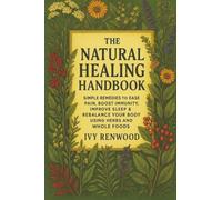The Natural Healing Handbook: Simple Remedies to Ease Pain, Boost Immunity, Improve Sleep & Rebalance Your Body Using Herbs and Whole Foods