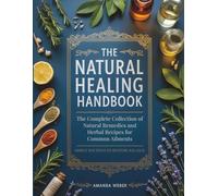 The Natural Healing Handbook: The Complete Collection of Natural Remedies and Herbal Recipes for Common Ailments - Simple Routines to Restore Balance