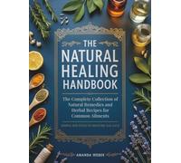 The Natural Healing Handbook: The Complete Collection of Natural Remedies and Herbal Recipes for Common Ailments - Simple Routines to Restore Balance (Premium Color Edition)