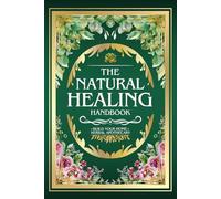 THE NATURAL HEALING HANDBOOK: The Complete Herbal Medicine Guide | 1,000+ Natural Remedies and Recipes to Reduce Inflammation, Restore Inner Balance, and Reclaim Your Health at Home