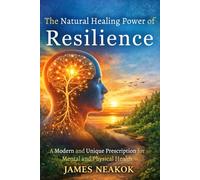 The Natural Healing Power of Resilience: A Modern and Unique Prescription for Mental and Physical Health