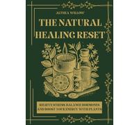 The Natural Healing Reset: Simple Herbal Remedies to Relieve Stress, Balance Hormones, and Reclaim Your Energy-With the Healing Power of Everyday Plants