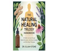 The Natural Healing Trilogy Handbook: A Holistic Journey Through Herbal Remedies, Nutritional Healing, and Mind-Body Therapies