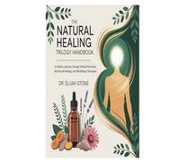 The Natural Healing Trilogy Handbook: A Holistic Journey Through Herbal Remedies, Nutritional Healing, and Mind-Body Therapies