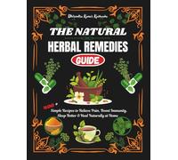 The Natural Herbal Remedies Guide: 400+ Simple Recipes to Relieve Pain, Boost Immunity, Sleep Better & Heal Naturally at Home and Live a Disease-Free Life