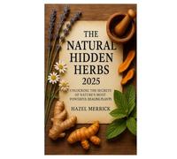 The Natural Hidden Herbs 2025: Unlocking the Secrets of Nature’s Most Powerful Healing Plants