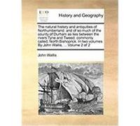 The Natural History and Antiquities of Northumberland: And of So Much of the County of Durham as Lies Between the Rivers Tyne and Tweed; Commonly Call Wallis, John (Auteur)