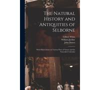 The Natural History And Antiquities Of Selborne: With Observations On Various Parts Of Nature And The Naturalist's Calendar