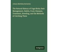 The Natural History of Cage Birds; their Management, Habits, Food, Diseases, Treatment, Breeding, and the Methods of Catching Them