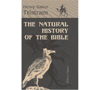The Natural History of the Bible: Being a Review of the Physical Geography, Geology and Meteorology of the Holy Land; with a Description of Every Animal and Plant Mentioned in Holy Scripture