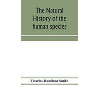 The Natural History Of The Human Species; Its Typical Forms, Primeval Distribution, Filiations, And Migrations
