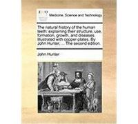 The Natural History of the Human Teeth: Explaining Their Structure, Use, Formation, Growth, and Diseases. Illustrated with Copper-Plates. by John Hunt Hunter, John (Auteur)