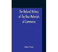 The Natural History Of The Raw Materials Of Commerce. Illustrated By Synoptical Tables, And A Folio Chart; A Copious List Of Commercial Products And Their Synonymes In The Principal European And Orien