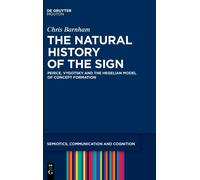 The Natural History Of The Sign: Peirce, Vygotsky And The Hegelian Model Of Concept Formation (Semiotics, Communication And Cognition, 29)