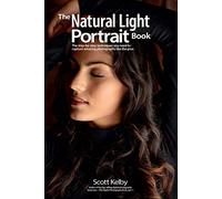 The Natural Light Portrait Book: The Step-by-Step Techniques You Need to Capture Amazing Photographs Like the Pros