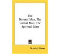 The Natural Man, the Carnal Man, the Spiritual Man Brown, Dennis J. (Auteur)