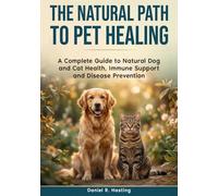 The Natural Path to Pet Healing: A Complete Guide to Natural Dog and Cat Health, Immune Support, Chronic Disease Prevention, and Holistic Care