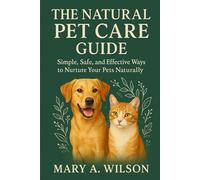 The Natural Pet Care Guide: Simple, Safe, and Effective Ways to Nurture Your Pets Naturally