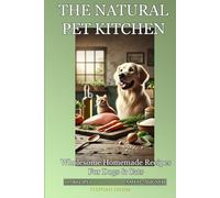 The Natural Pet Kitchen: Wholesome Homemade Recipes for Dogs and Cats - Complete Nutrition, Better Health, and Meals Made with Love