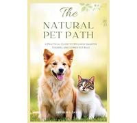 The Natural Pet Path: A Practical Guide to Wellness, Smarter Feeding, and Lower Vet Bills