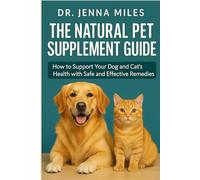 The Natural Pet Supplement Guide: How to Support Your Dog's and Cat’s Health with Safe and Effective Remedies.