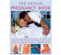 The Natural Pregnancy Book: How To Have A Happy, Healthy Pregnancy And Birth - All The Medical Facts Explained, Plus Sensible Eating And Exercise ... Therapies, From Homeopathy To Meditation (Paperbac