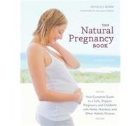 The Natural Pregnancy Book, Third Edition: Your Complete Guide to a Safe, Organic Pregnancy and Childbirth with Herbs, Nutrition, and Other Holistic Choices-