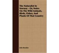 The Naturalist in Norway - Or, Notes on the Wild Animals, Birds, Fishes, and Plants of That Country Bowden, John (Auteur)