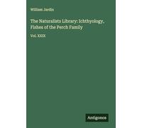 The Naturalists Library: Ichthyology, Fishes of the Perch Family: Vol. XXIX