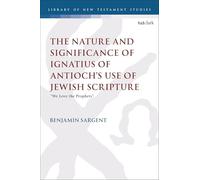 The Nature and Significance of Ignatius of Antioch’s use of Jewish Scripture: "We Love the Prophets"
