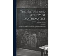 The Nature And Utility Of Mathematics; With The Best Methods Of Instruction Explained And Illustrated