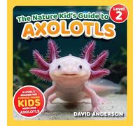 The Nature Kid's Guide to Axolotls: A Level 2 Reader for Curious Young Kids Who Love Axolotls!