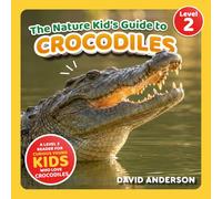 The Nature Kid's Guide to Crocodiles: A Level 2 Reader for Curious Young Kids Who Love Crocodiles!