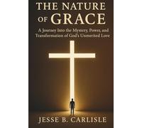 The Nature of Grace: A Journey Into the Mystery, Power, and Transformation of God’s Unmerited Love