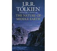 The Nature Of Middle-Earth: A Journey Through J.R.R. Tolkien’s Unpublished Writings on the Stories and History of Middle-Earth