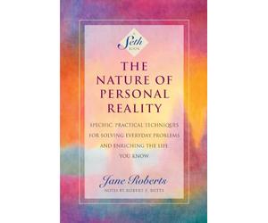The Nature of Personal Reality: Specific, Practical Techniques for Solving Everyday Problems and Enriching the Life You Know