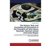 The Nature, Role And Formation Of Conscience In The Thoughts Of John Henry Newman, Germain Grisez And Linda Hogan