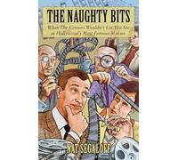 The Naughty Bits: What The Censors Wouldn't Let You See in Hollywood's Most Famous Movies