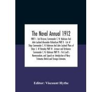The Naval Annual 1912 Part I - Earl Brassey Commander C. N. Robinson And John Leyland Alexander Richardson Part Ii - List Of Ships Commander C. N. Robinson And John Leyland Plans Of Ships