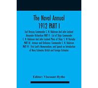 The Naval Annual 1912 Part I - Earl Brassey Commander C. N. Robinson And John Leyland Alexander Richardson Part Ii - List Of Ships Commander C. N. Robinson And John Leyland Plans Of Ships