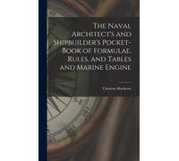 The Naval Architect's And Shipbuilder's Pocket-Book Of Formulae, Rules, And Tables And Marine Engine