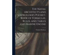 The Naval Architect's And Shipbuilder's Pocket-Book Of Formulae, Rules, And Tables And Marine Engine