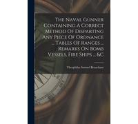 The Naval Gunner Containing A Correct Method Of Disparting Any Piece Of Ordnance ... Tables Of Ranges ... Remarks On Bomb Vessels, Fire Ships ... &c