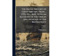 The Naval History of Great Britain, From ... 1793, to ... 1820, With an Account of the Origin and Increase of the British Navy